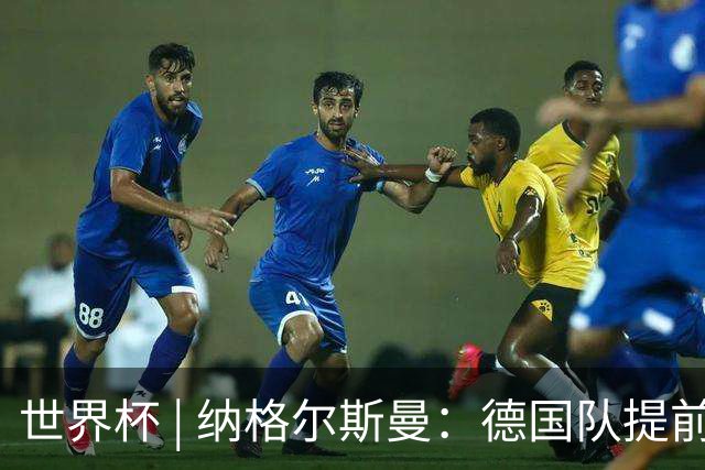 世界杯 | 纳格尔斯曼：德国队提前出线也不会大幅轮换人员