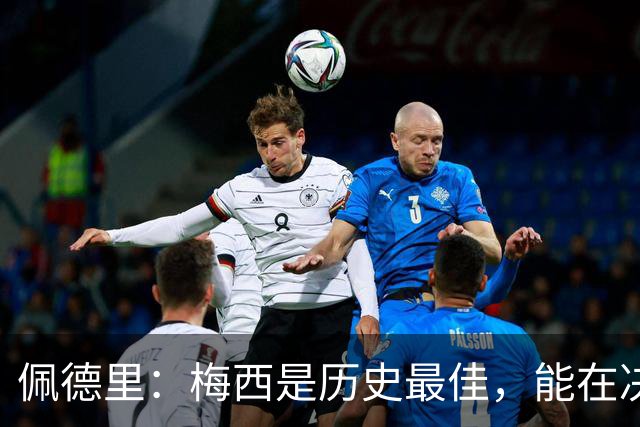 佩德里：梅西是历史最佳，能在决赛遇到他是最棒的梦想
