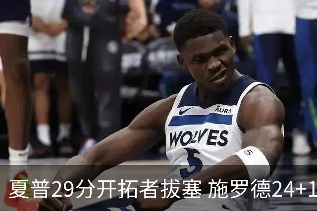 夏普29分开拓者拔塞 施罗德24+11猛龙大胜雄鹿