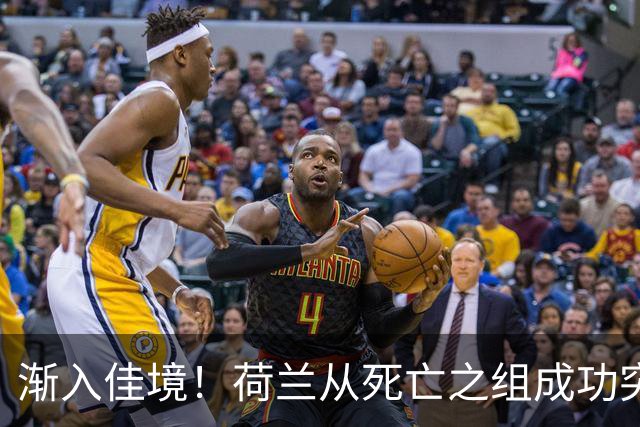 渐入佳境！荷兰从死亡之组成功突围 淘汰赛挑战与机遇并存