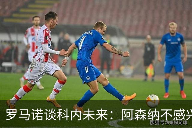 罗马诺谈科内未来：阿森纳不感兴趣，球员并非其热门目标
