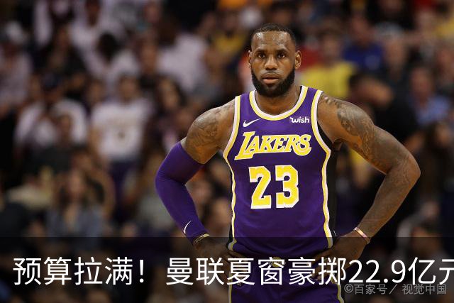预算拉满！曼联夏窗豪掷22.9亿元，四大引援目标各有进展与阻碍